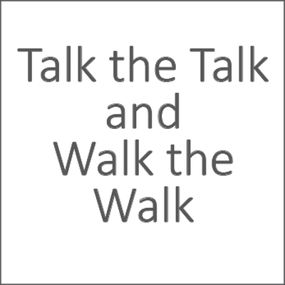 Talk the talk and walk the walk